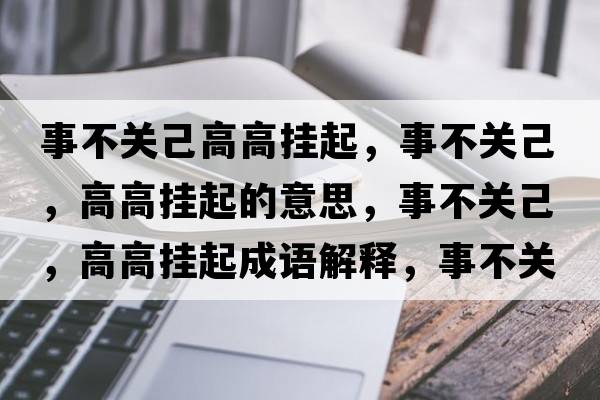 事不關(guān)己高高掛起，事不關(guān)己，高高掛起的意思，事不關(guān)己，高高掛起成語解釋，事不關(guān)己，高高掛起是什么意思含義寓意