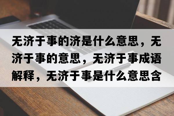 無(wú)濟(jì)于事的濟(jì)是什么意思，無(wú)濟(jì)于事的意思，無(wú)濟(jì)于事成語(yǔ)解釋?zhuān)瑹o(wú)濟(jì)于事是什么意思含義寓意