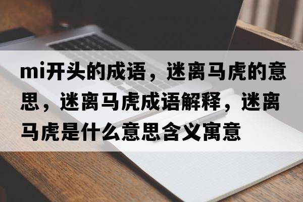 mi開頭的成語，迷離馬虎的意思，迷離馬虎成語解釋，迷離馬虎是什么意思含義寓意