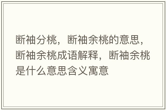 斷袖分桃，斷袖余桃的意思，斷袖余桃成語(yǔ)解釋，斷袖余桃是什么意思含義寓意