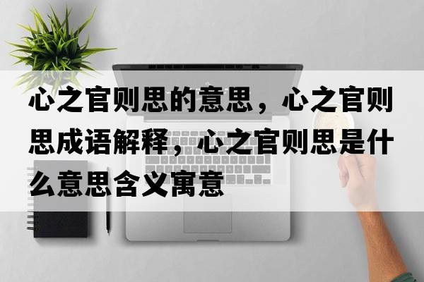 心之官則思的意思，心之官則思成語解釋，心之官則思是什么意思含義寓意
