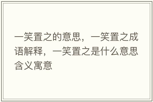 一笑置之的意思，一笑置之成語解釋，一笑置之是什么意思含義寓意