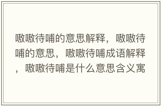 嗷嗷待哺的意思解釋，嗷嗷待哺的意思，嗷嗷待哺成語(yǔ)解釋，嗷嗷待哺是什么意思含義寓意