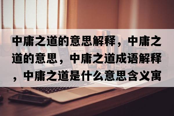 中庸之道的意思解釋，中庸之道的意思，中庸之道成語解釋，中庸之道是什么意思含義寓意