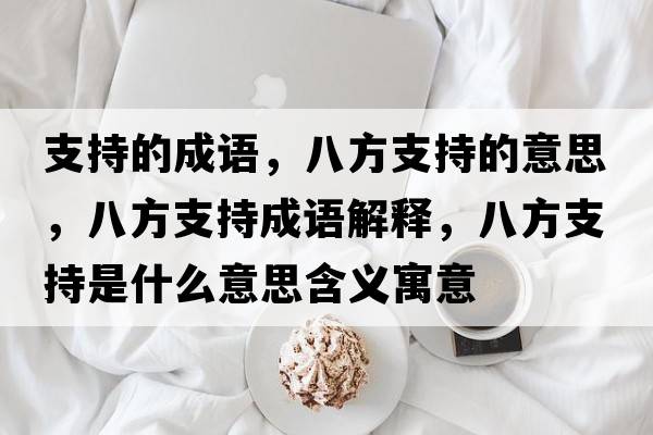 支持的成語(yǔ)，八方支持的意思，八方支持成語(yǔ)解釋，八方支持是什么意思含義寓意