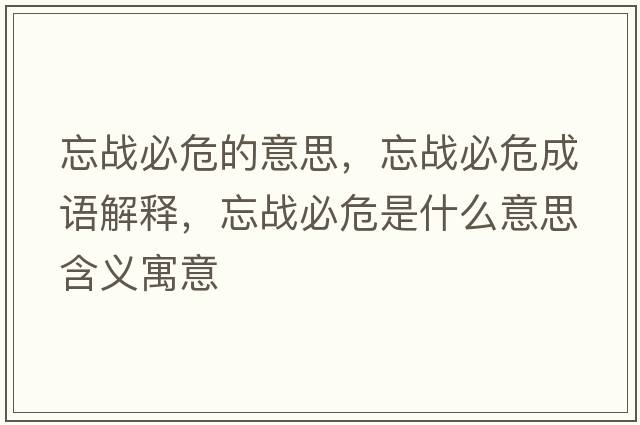 忘戰(zhàn)必危的意思，忘戰(zhàn)必危成語(yǔ)解釋，忘戰(zhàn)必危是什么意思含義寓意