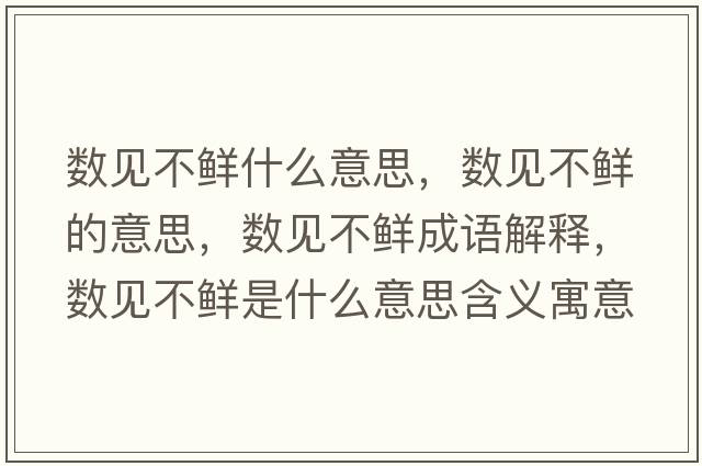 數(shù)見不鮮什么意思，數(shù)見不鮮的意思，數(shù)見不鮮成語解釋，數(shù)見不鮮是什么意思含義寓意