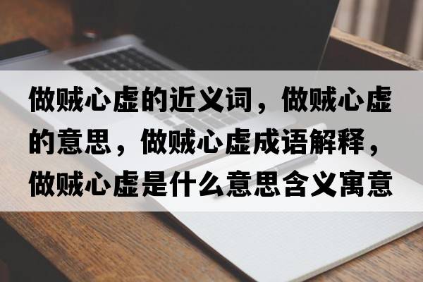 做賊心虛的近義詞，做賊心虛的意思，做賊心虛成語解釋，做賊心虛是什么意思含義寓意