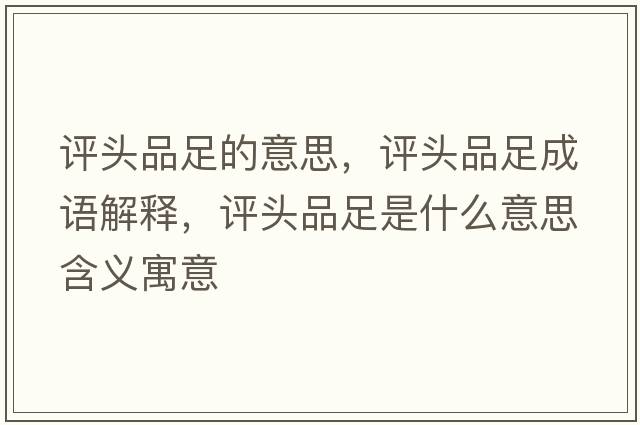 評頭品足的意思，評頭品足成語解釋，評頭品足是什么意思含義寓意