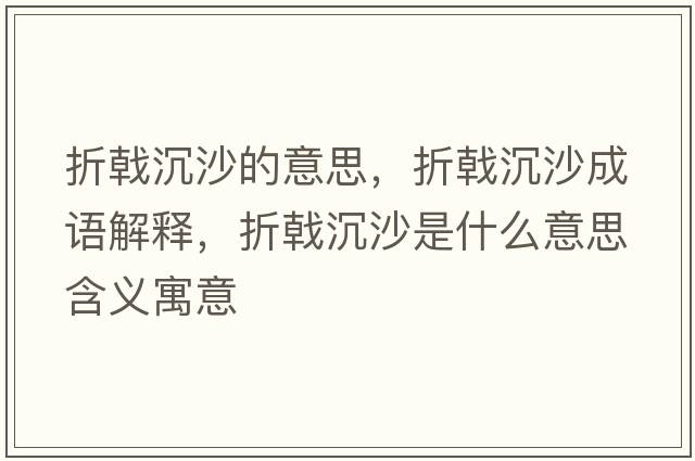 折戟沉沙的意思，折戟沉沙成語(yǔ)解釋?zhuān)坳辽呈鞘裁匆馑己x寓意