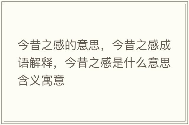 今昔之感的意思，今昔之感成語(yǔ)解釋，今昔之感是什么意思含義寓意