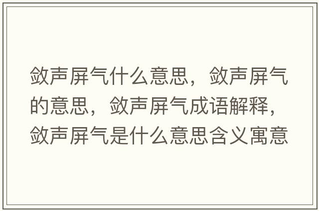 斂聲屏氣什么意思，斂聲屏氣的意思，斂聲屏氣成語(yǔ)解釋?zhuān)瑪柯暺翚馐鞘裁匆馑己x寓意
