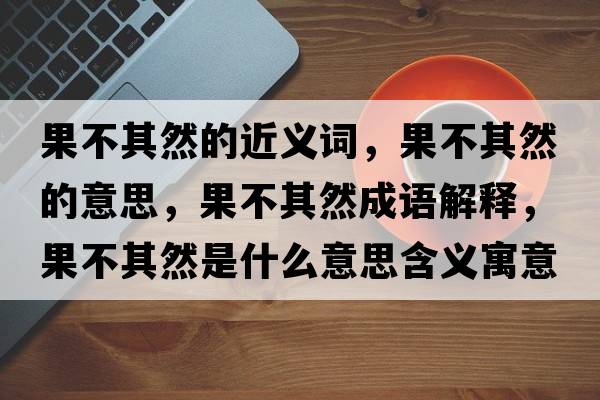 果不其然的近義詞，果不其然的意思，果不其然成語解釋，果不其然是什么意思含義寓意