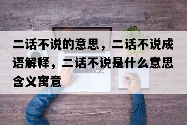 二話不說的意思，二話不說成語解釋，二話不說是什么意思含義寓意