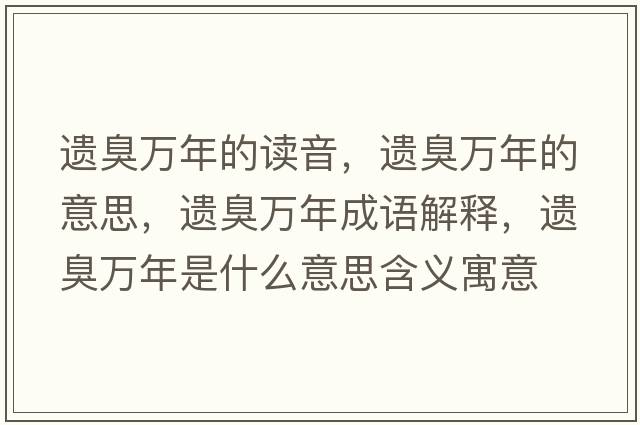 遺臭萬年的讀音，遺臭萬年的意思，遺臭萬年成語解釋，遺臭萬年是什么意思含義寓意