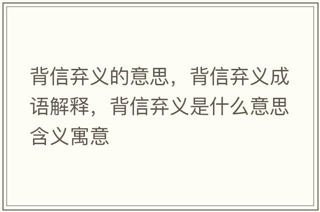 背信棄義的意思，背信棄義成語解釋，背信棄義是什么意思含義寓意