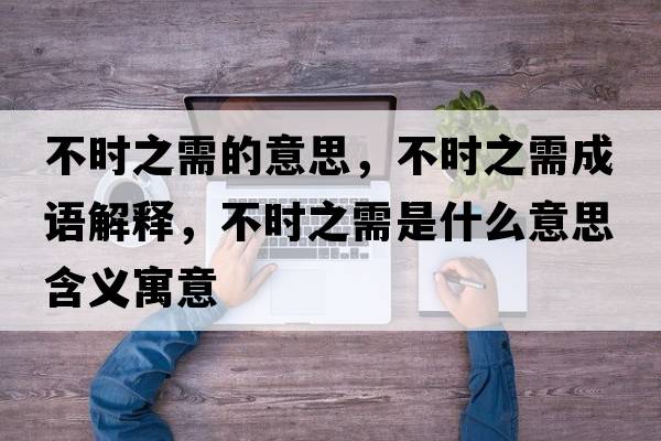 不時(shí)之需的意思，不時(shí)之需成語(yǔ)解釋，不時(shí)之需是什么意思含義寓意