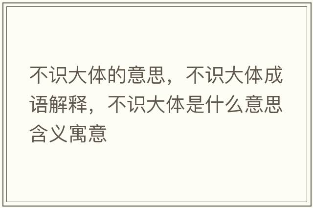 不識大體的意思，不識大體成語解釋，不識大體是什么意思含義寓意