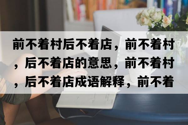 前不著村后不著店，前不著村，后不著店的意思，前不著村，后不著店成語解釋，前不著村，后不著店是什么意思含義寓意
