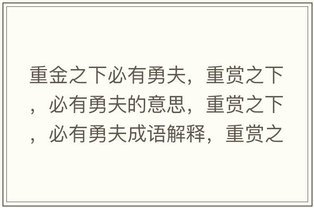 重金之下必有勇夫，重賞之下，必有勇夫的意思，重賞之下，必有勇夫成語解釋，重賞之下，必有勇夫是什么意思含義寓意