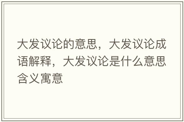 大發(fā)議論的意思，大發(fā)議論成語解釋，大發(fā)議論是什么意思含義寓意