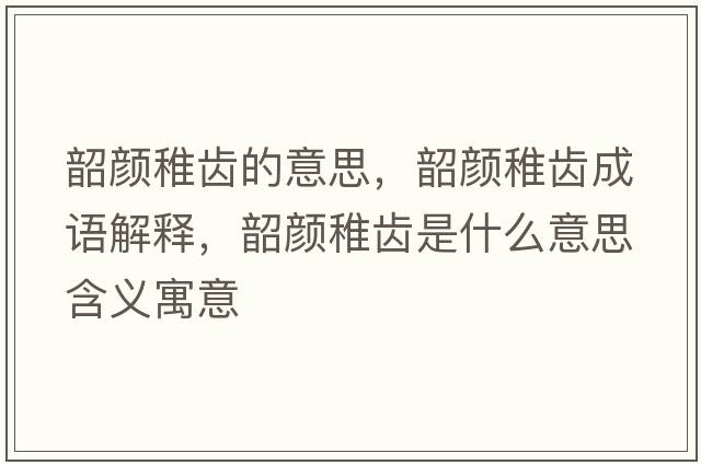 韶顏稚齒的意思，韶顏稚齒成語解釋，韶顏稚齒是什么意思含義寓意