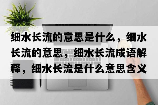 細(xì)水長(zhǎng)流的意思是什么，細(xì)水長(zhǎng)流的意思，細(xì)水長(zhǎng)流成語(yǔ)解釋，細(xì)水長(zhǎng)流是什么意思含義寓意