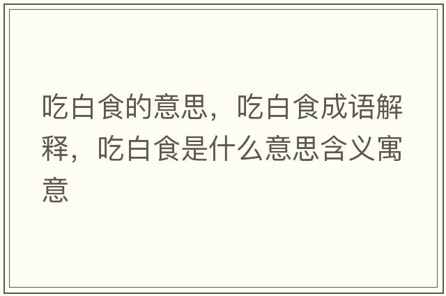 吃白食的意思，吃白食成語解釋，吃白食是什么意思含義寓意