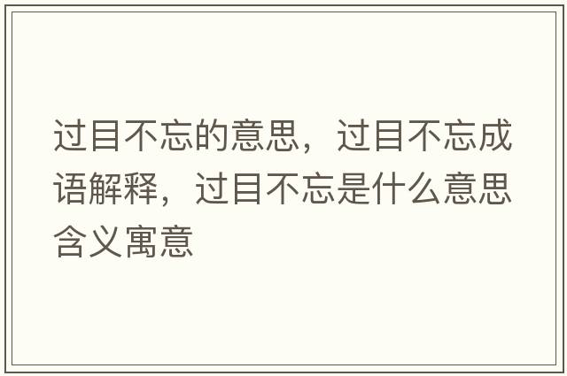 過目不忘的意思，過目不忘成語解釋，過目不忘是什么意思含義寓意