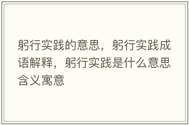 躬行實(shí)踐的意思，躬行實(shí)踐成語(yǔ)解釋?zhuān)袑?shí)踐是什么意思含義寓意