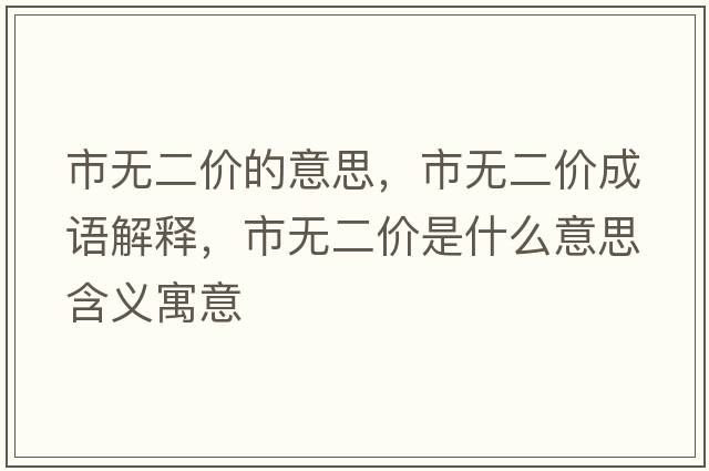 市無(wú)二價(jià)的意思，市無(wú)二價(jià)成語(yǔ)解釋?zhuān)袩o(wú)二價(jià)是什么意思含義寓意