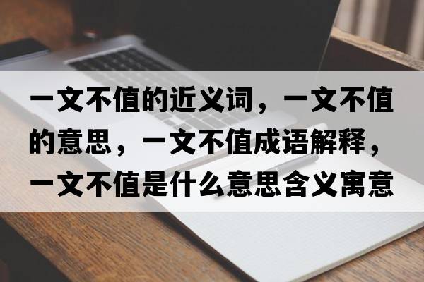 一文不值的近義詞，一文不值的意思，一文不值成語(yǔ)解釋，一文不值是什么意思含義寓意