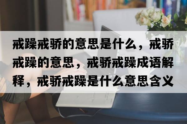 戒躁戒驕的意思是什么，戒驕戒躁的意思，戒驕戒躁成語解釋，戒驕戒躁是什么意思含義寓意