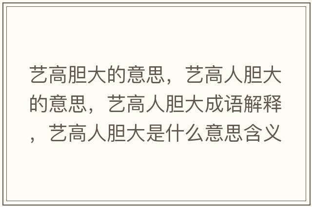 藝高膽大的意思，藝高人膽大的意思，藝高人膽大成語解釋，藝高人膽大是什么意思含義寓意