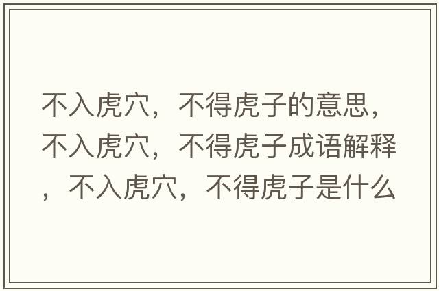 不入虎穴，不得虎子的意思，不入虎穴，不得虎子成語(yǔ)解釋?zhuān)蝗牖⒀?，不得虎子是什么意思含義寓意