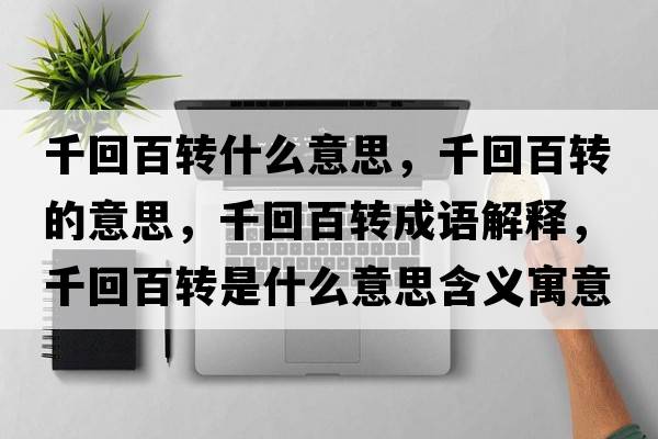 千回百轉(zhuǎn)什么意思，千回百轉(zhuǎn)的意思，千回百轉(zhuǎn)成語解釋，千回百轉(zhuǎn)是什么意思含義寓意