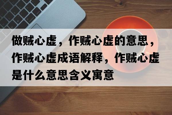 做賊心虛，作賊心虛的意思，作賊心虛成語解釋，作賊心虛是什么意思含義寓意
