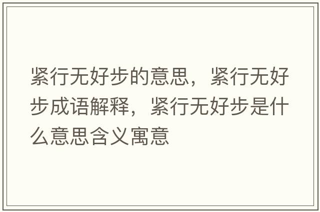 緊行無好步的意思，緊行無好步成語解釋，緊行無好步是什么意思含義寓意