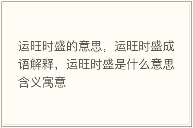 運旺時盛的意思，運旺時盛成語解釋，運旺時盛是什么意思含義寓意