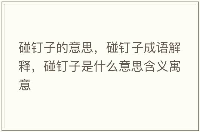 碰釘子的意思，碰釘子成語(yǔ)解釋，碰釘子是什么意思含義寓意