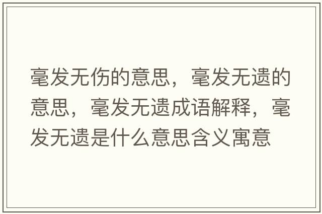 毫發(fā)無(wú)傷的意思，毫發(fā)無(wú)遺的意思，毫發(fā)無(wú)遺成語(yǔ)解釋，毫發(fā)無(wú)遺是什么意思含義寓意