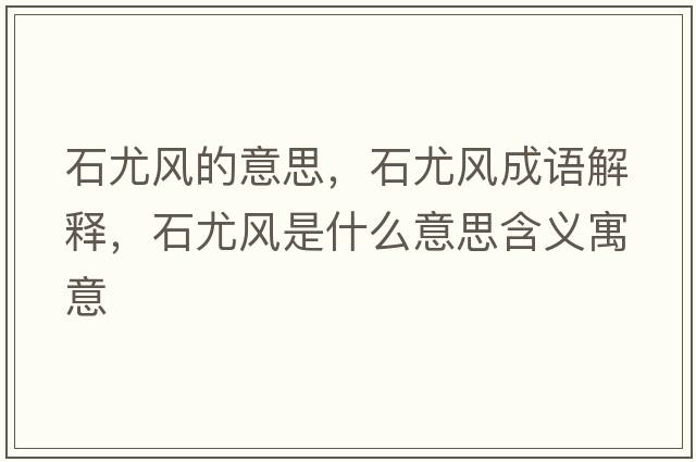 石尤風的意思，石尤風成語解釋，石尤風是什么意思含義寓意