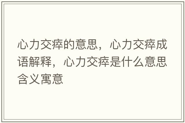 心力交瘁的意思，心力交瘁成語(yǔ)解釋?zhuān)牧淮崾鞘裁匆馑己x寓意