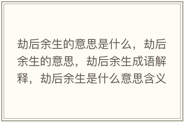 劫后余生的意思是什么，劫后余生的意思，劫后余生成語解釋，劫后余生是什么意思含義寓意