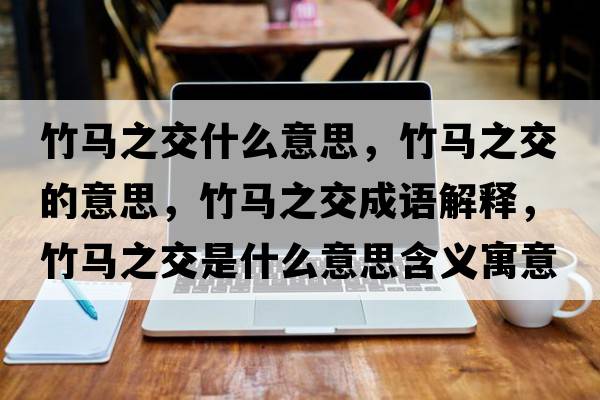 竹馬之交什么意思，竹馬之交的意思，竹馬之交成語解釋，竹馬之交是什么意思含義寓意