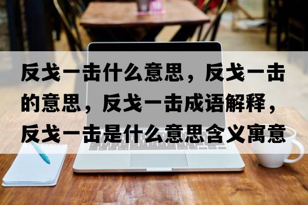 反戈一擊什么意思，反戈一擊的意思，反戈一擊成語(yǔ)解釋?zhuān)锤暌粨羰鞘裁匆馑己x寓意