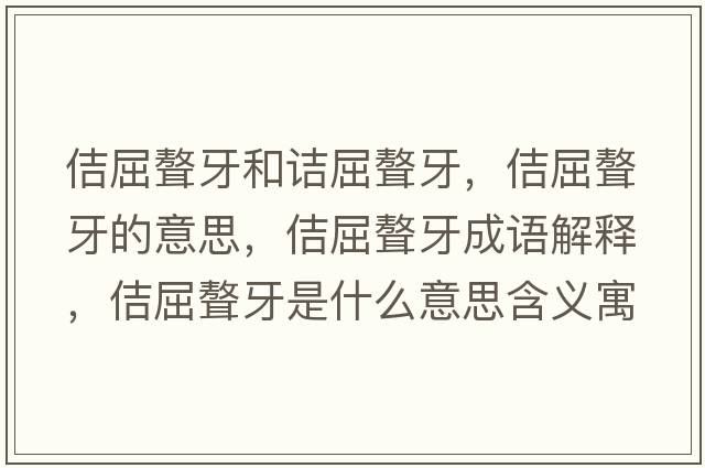 佶屈聱牙和詰屈聱牙，佶屈聱牙的意思，佶屈聱牙成語解釋，佶屈聱牙是什么意思含義寓意