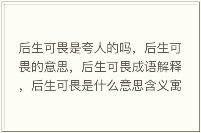 后生可畏是夸人的嗎，后生可畏的意思，后生可畏成語解釋，后生可畏是什么意思含義寓意