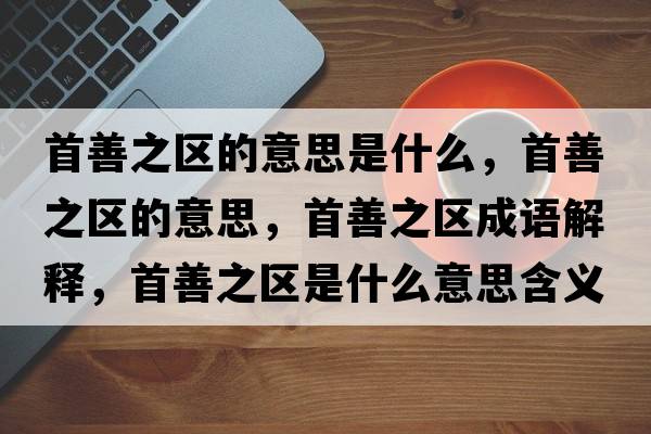 首善之區(qū)的意思是什么，首善之區(qū)的意思，首善之區(qū)成語解釋，首善之區(qū)是什么意思含義寓意