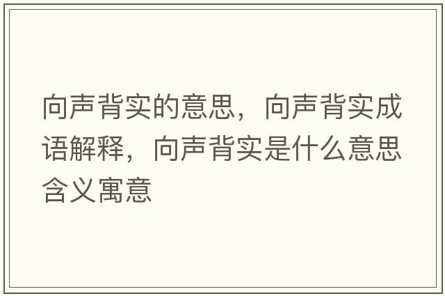 向聲背實(shí)的意思，向聲背實(shí)成語解釋，向聲背實(shí)是什么意思含義寓意